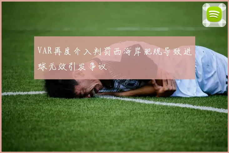 VAR再度介入判罚西海岸犯规导致进球无效引发争议