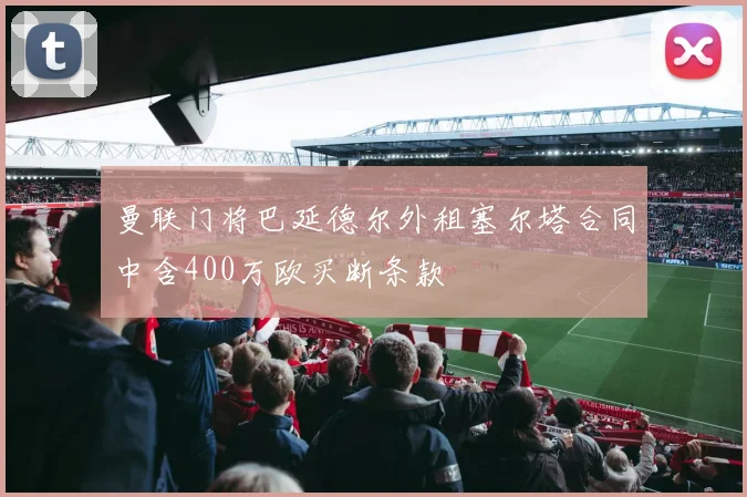 曼联门将巴延德尔外租塞尔塔合同中含400万欧买断条款