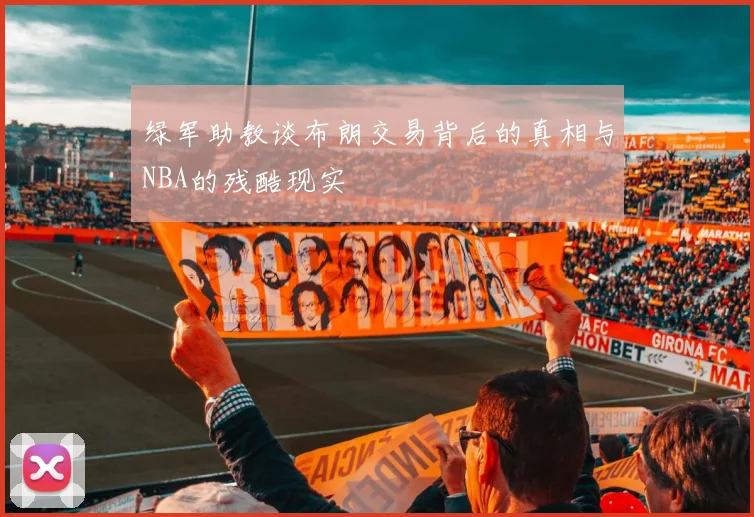 绿军助教谈布朗交易背后的真相与NBA的残酷现实