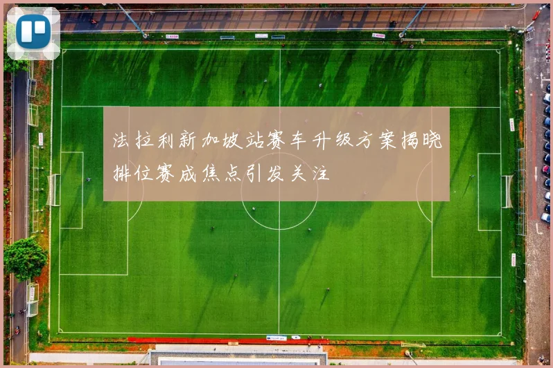 法拉利新加坡站赛车升级方案揭晓排位赛成焦点引发关注