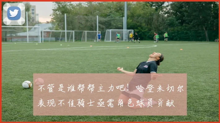 不管是谁帮帮主力吧！哈登米切尔表现不佳骑士亟需角色球员贡献