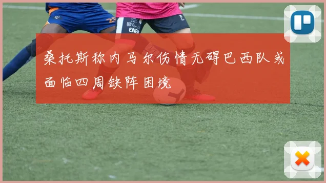 桑托斯称内马尔伤情无碍巴西队或面临四周缺阵困境