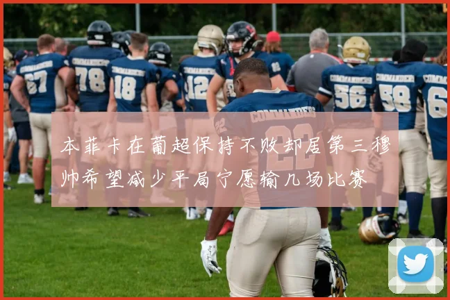 本菲卡在葡超保持不败却居第三穆帅希望减少平局宁愿输几场比赛