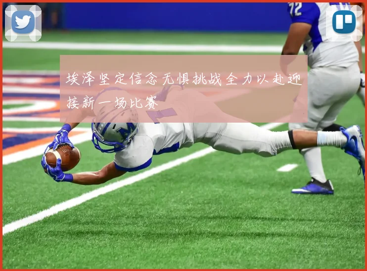 埃泽坚定信念无惧挑战全力以赴迎接新一场比赛