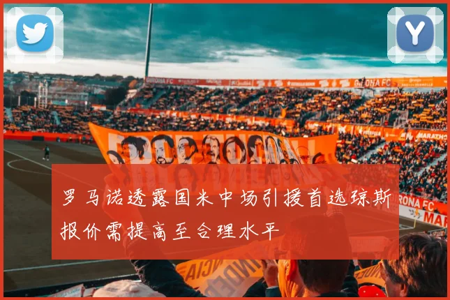 罗马诺透露国米中场引援首选琼斯报价需提高至合理水平