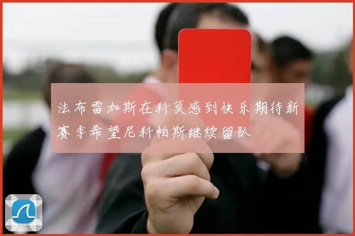 法布雷加斯在科莫感到快乐期待新赛季希望尼科帕斯继续留队