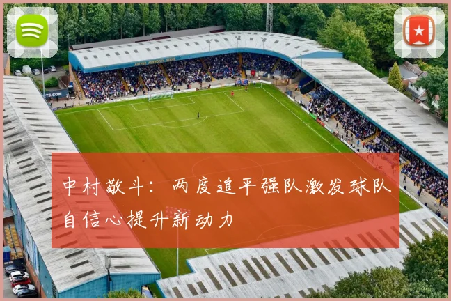 中村敬斗：两度追平强队激发球队自信心提升新动力