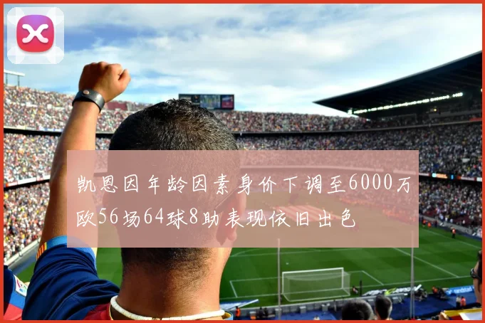 凯恩因年龄因素身价下调至6000万欧56场64球8助表现依旧出色