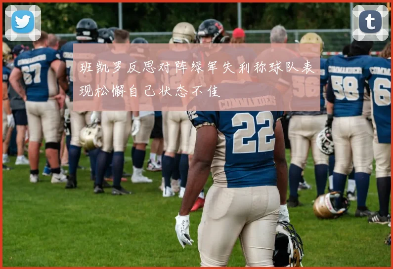 班凯罗反思对阵绿军失利称球队表现松懈自己状态不佳