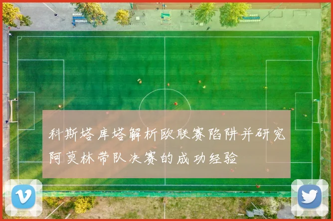 科斯塔库塔解析欧联赛陷阱并研究阿莫林带队决赛的成功经验